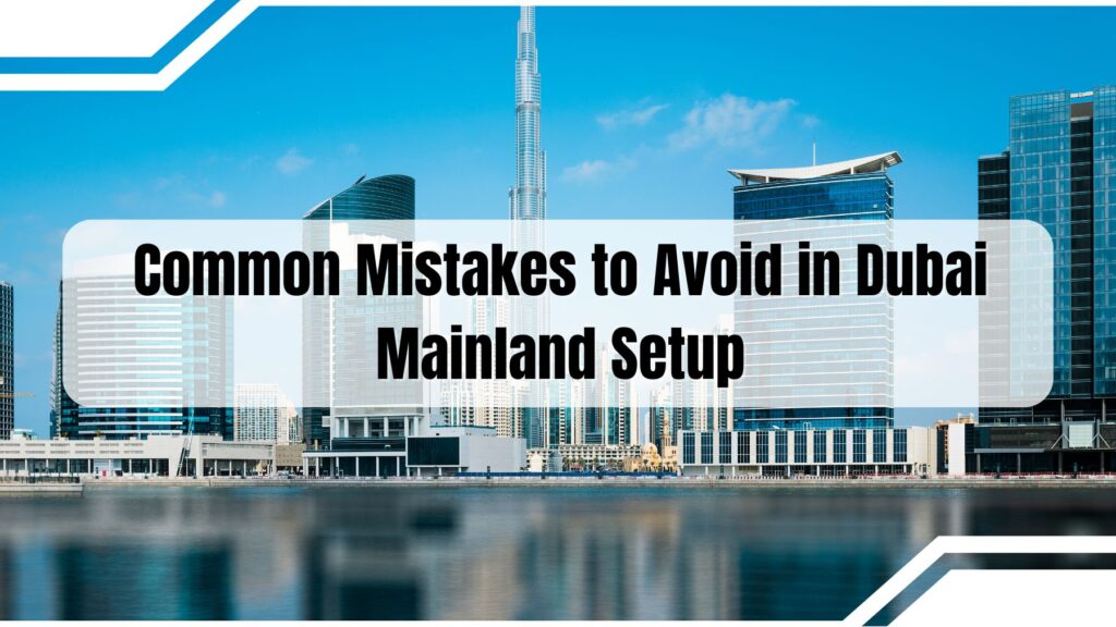 Common Mistakes to Avoid in Dubai Mainland Setup